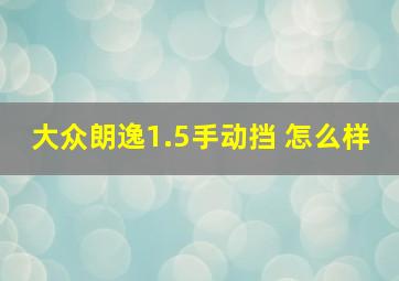 大众朗逸1.5手动挡 怎么样